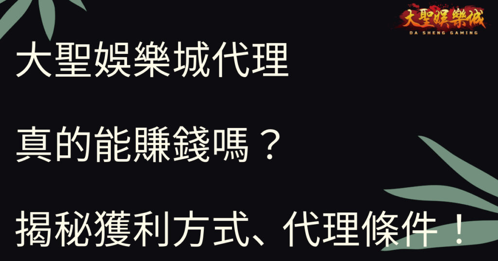 大聖娛樂城代理真的能賺錢嗎？揭秘獲利方式、代理條件！