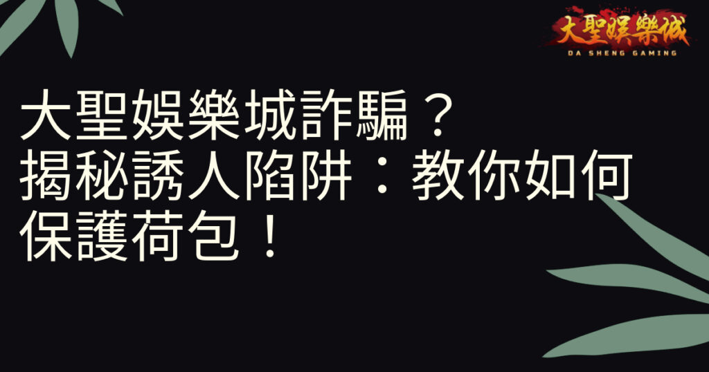 大聖娛樂城詐騙？揭秘誘人陷阱：教你如何保護荷包！